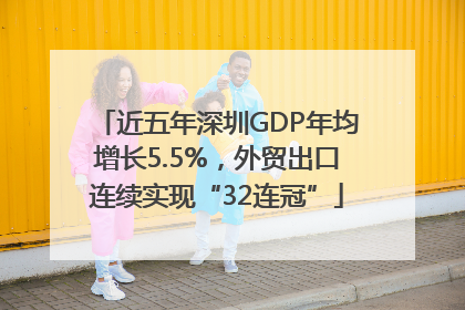 近五年深圳GDP年均增长5.5%，外贸出口连续实现“32连冠”