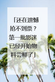 还在遗憾抢不到票？第一批影迷已经开始物料尝鲜了