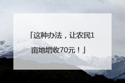 这种办法，让农民1亩地增收70元！