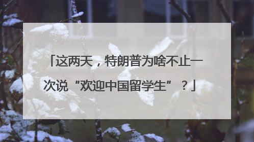 这两天，特朗普为啥不止一次说“欢迎中国留学生”？