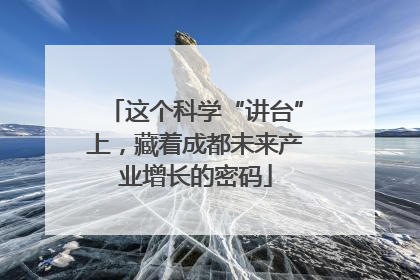 这个科学“讲台”上，藏着成都未来产业增长的密码
