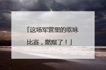 这场军营里的歌咏比赛，燃爆了！