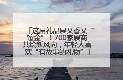 这届礼品展又香又“镶金”！700家展商共绘新风向，年轻人喜欢“有故事的礼物”