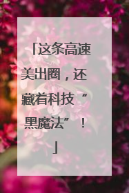 这条高速美出圈，还藏着科技“黑魔法”！