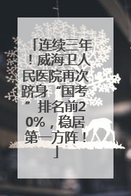 连续三年！威海卫人民医院再次跻身“国考”排名前20%，稳居第一方阵！