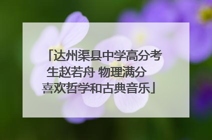 达州渠县中学高分考生赵若舟 物理满分 喜欢哲学和古典音乐