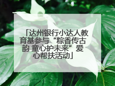 达州银行小达人教育基参与“粽香传古韵 童心护未来”爱心帮扶活动