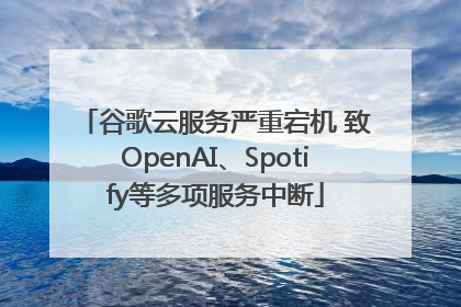 谷歌云服务严重宕机 致OpenAI、Spotify等多项服务中断