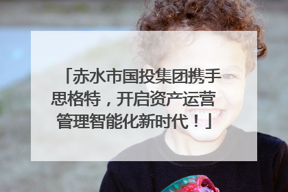 赤水市国投集团携手思格特，开启资产运营管理智能化新时代！
