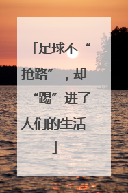 足球不“抢路”，却“踢”进了人们的生活