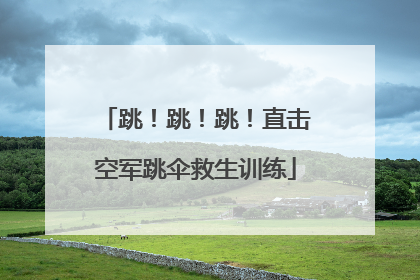 跳！跳！跳！直击空军跳伞救生训练