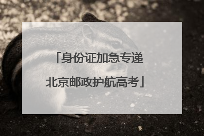 身份证加急专递 北京邮政护航高考