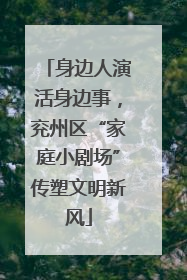 身边人演活身边事，兖州区“家庭小剧场”传塑文明新风