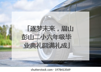 逐梦未来，眉山彭山二小六年级毕业典礼圆满礼成