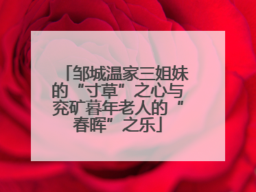 邹城温家三姐妹的“寸草”之心与兖矿暮年老人的“春晖”之乐