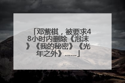 邓紫棋，被要求48小时内删除《泡沫》《我的秘密》《光年之外》……