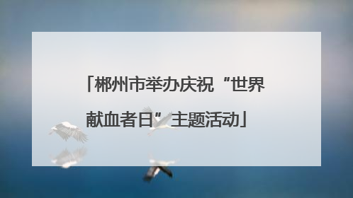 郴州市举办庆祝“世界献血者日”主题活动