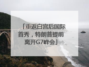 重返白宫后国际首秀，特朗普提前离开G7峰会