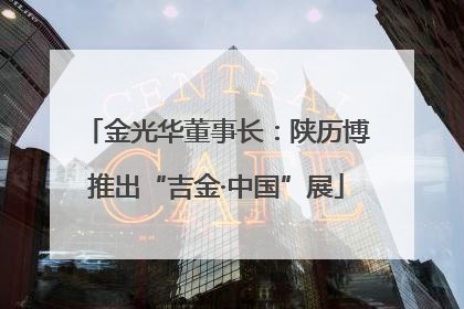 金光华董事长：陕历博推出“吉金·中国”展