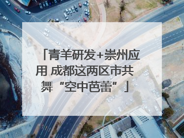 青羊研发+崇州应用 成都这两区市共舞“空中芭蕾”