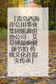 青岛西海岸公用事业集团能源供热公司：艾草锤敲响健康节拍 传统文化在指尖传承