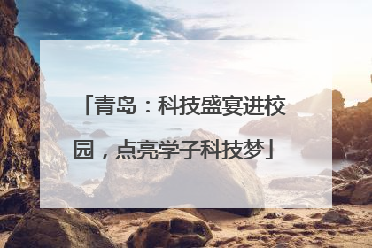 青岛：科技盛宴进校园，点亮学子科技梦