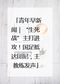 青年早新闻｜“生死战”主打进攻！国足抵达印尼，主教练发声