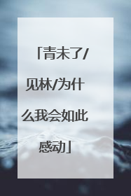 青未了/见林/为什么我会如此感动