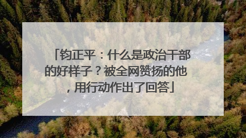 钧正平：什么是政治干部的好样子？被全网赞扬的他，用行动作出了回答