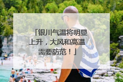 银川气温将明显上升，大风和高温需要防范！