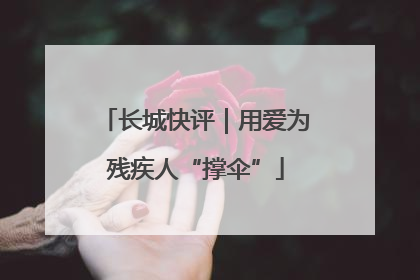 长城快评｜用爱为残疾人“撑伞”