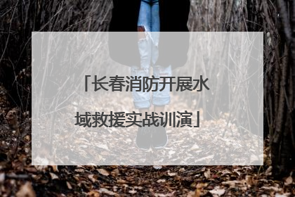 长春消防开展水域救援实战训演
