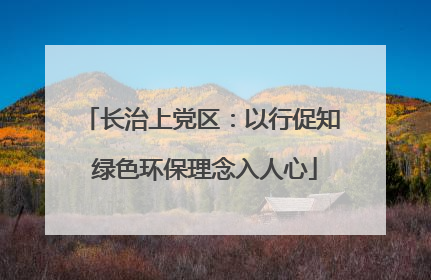长治上党区：以行促知 绿色环保理念入人心