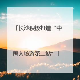 长沙积极打造“中国入境游第二站”