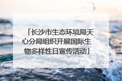 长沙市生态环境局天心分局组织开展国际生物多样性日宣传活动