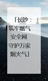 长沙：筑牢燃气安全网 守护万家烟火气