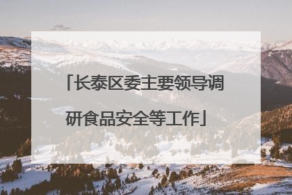 长泰区委主要领导调研食品安全等工作