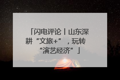 闪电评论丨山东深耕“文旅+”，玩转“演艺经济”