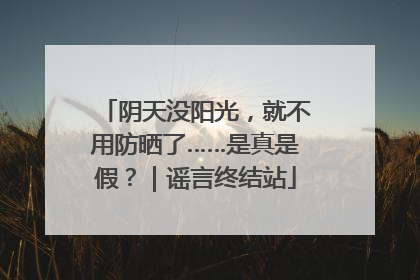 阴天没阳光，就不用防晒了……是真是假？｜谣言终结站