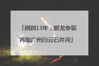 阔别13年，群龙争霸再现广州白云石井河