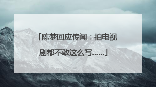 陈梦回应传闻：拍电视剧都不敢这么写……