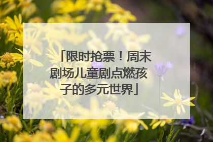 限时抢票！周末剧场儿童剧点燃孩子的多元世界
