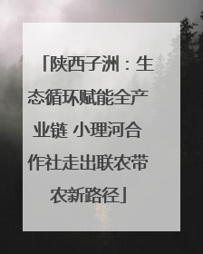 陕西子洲：生态循环赋能全产业链 小理河合作社走出联农带农新路径