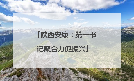 陕西安康：第一书记聚合力促振兴