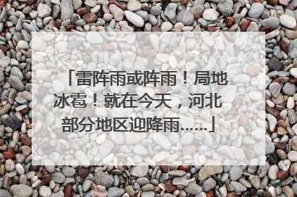 雷阵雨或阵雨！局地冰雹！就在今天，河北部分地区迎降雨……