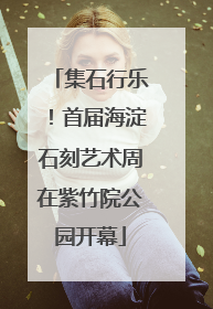 集石行乐！首届海淀石刻艺术周在紫竹院公园开幕