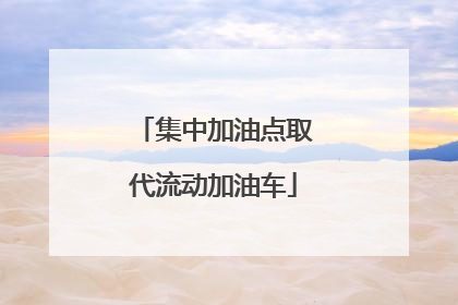 集中加油点取代流动加油车