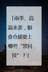 雨季、高温来袭，粮食仓储要上哪些“黑科技”？