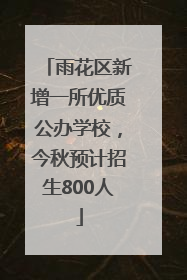 雨花区新增一所优质公办学校，今秋预计招生800人