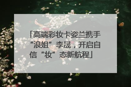 高端彩妆卡姿兰携手“浪姐”李晟，开启自信“妆”态新航程